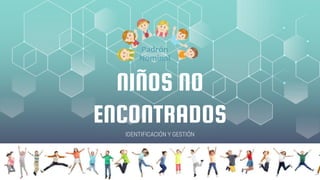 NIÑOS NO
ENCONTRADOS
IDENTIFICACIÓN Y GESTIÓN
 