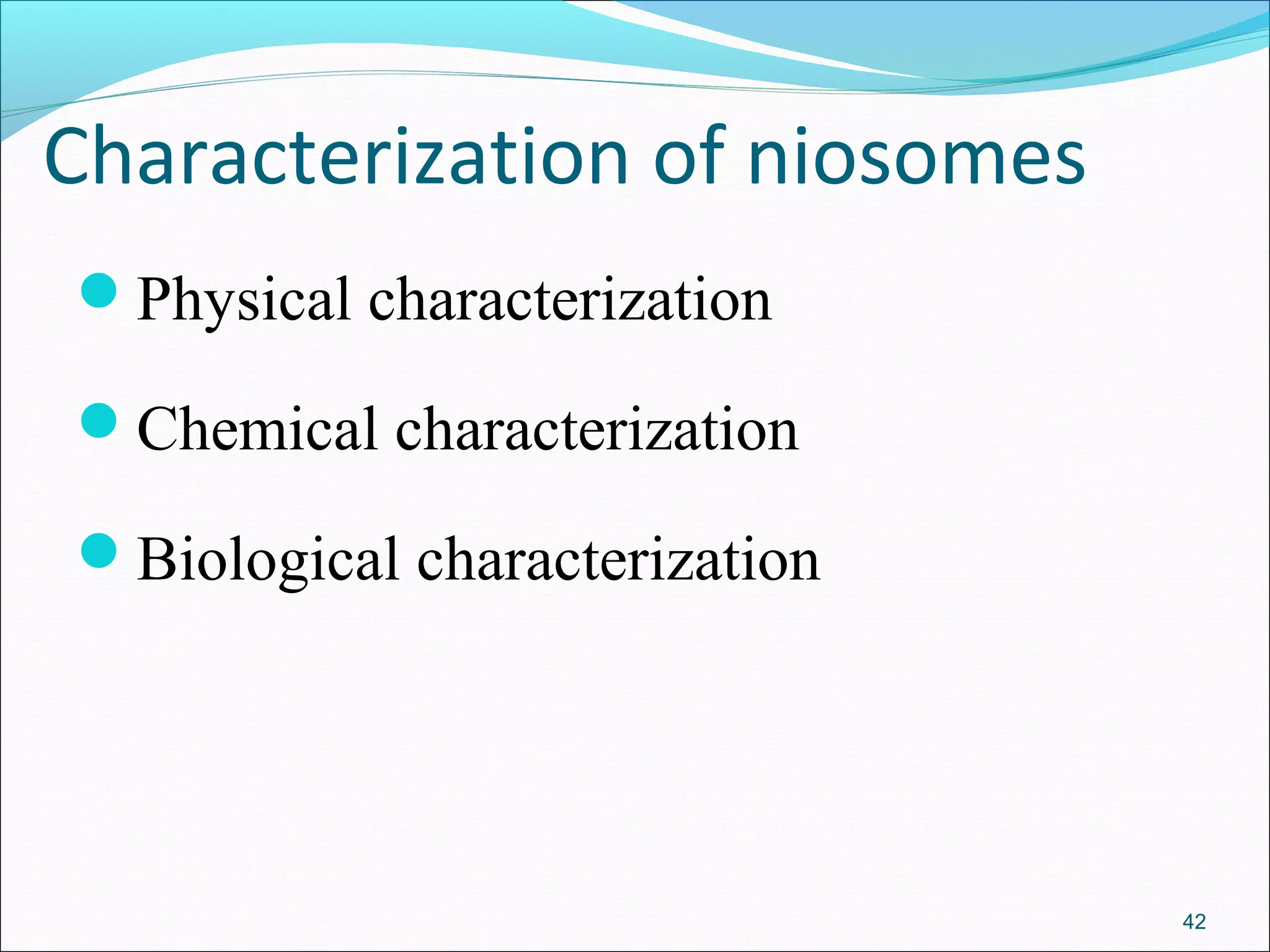 Characterization of niosomes
Physical characterization

Chemical characterization

Biological characterization




                               42
 