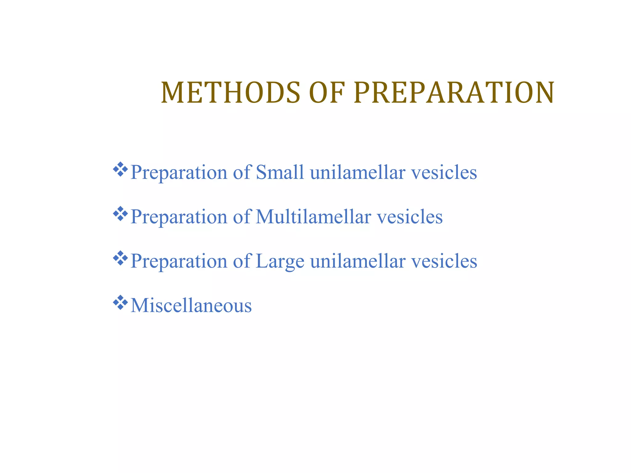 METHODS OF PREPARATION 
Preparation of Small unilamellar vesicles 
Preparation of Multilamellar vesicles 
Preparation of Large unilamellar vesicles 
Miscellaneous 
 
