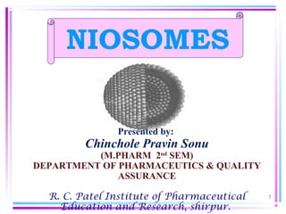 1
NIOSOMES
Presented by:
Chinchole Pravin Sonu
(M.PHARM 2nd
SEM)
DEPARTMENT OF PHARMACEUTICS & QUALITY
ASSURANCE
R. C. Patel Institute of Pharmaceutical
Education and Research, shirpur.
 