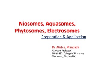 Niosomes, Aquasomes,
Phytosomes, Electrosomes
Preparation & Application
Dr. Atish S. Mundada
Associate Professor,
SNJB’s SSDJ College of Pharmacy,
Chandwad, Dist. Nashik
 