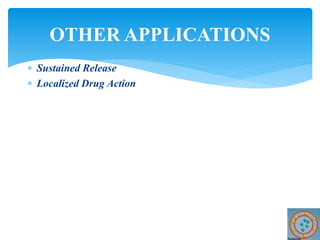  Sustained Release
 Localized Drug Action
OTHER APPLICATIONS
 