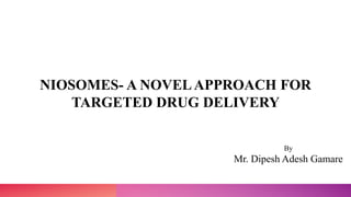 NIOSOMES- A NOVELAPPROACH FOR
TARGETED DRUG DELIVERY
By
Mr. Dipesh Adesh Gamare
 