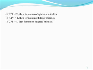 -If CPP < ½, then formation of spherical micelles,
-If CPP < 1, then formation of bilayer micelles,
-If CPP > 1, then formation inverted micelles.
20
 