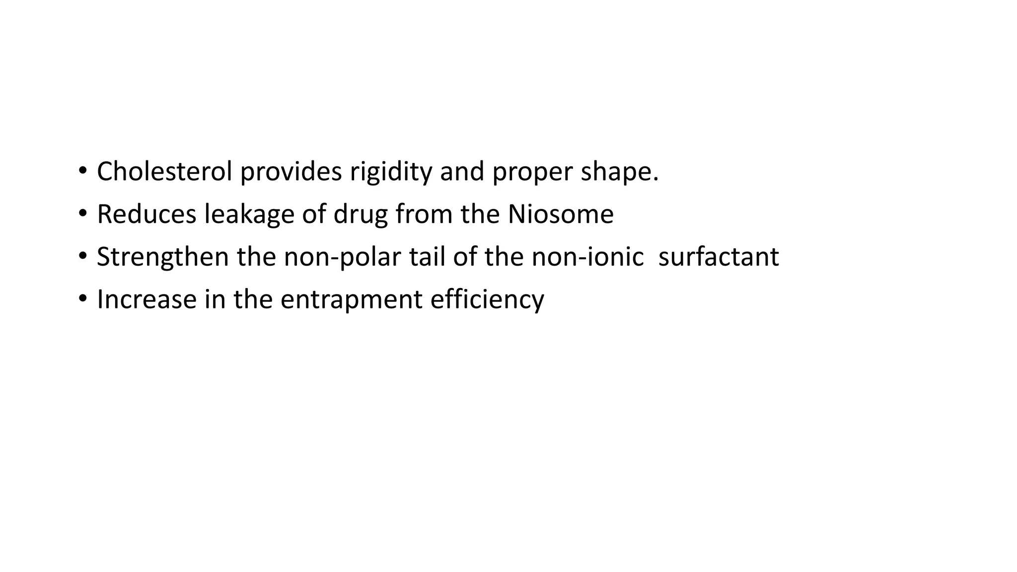 • Cholesterol provides rigidity and proper shape.
• Reduces leakage of drug from the Niosome
• Strengthen the non-polar tail of the non-ionic surfactant
• Increase in the entrapment efficiency
 