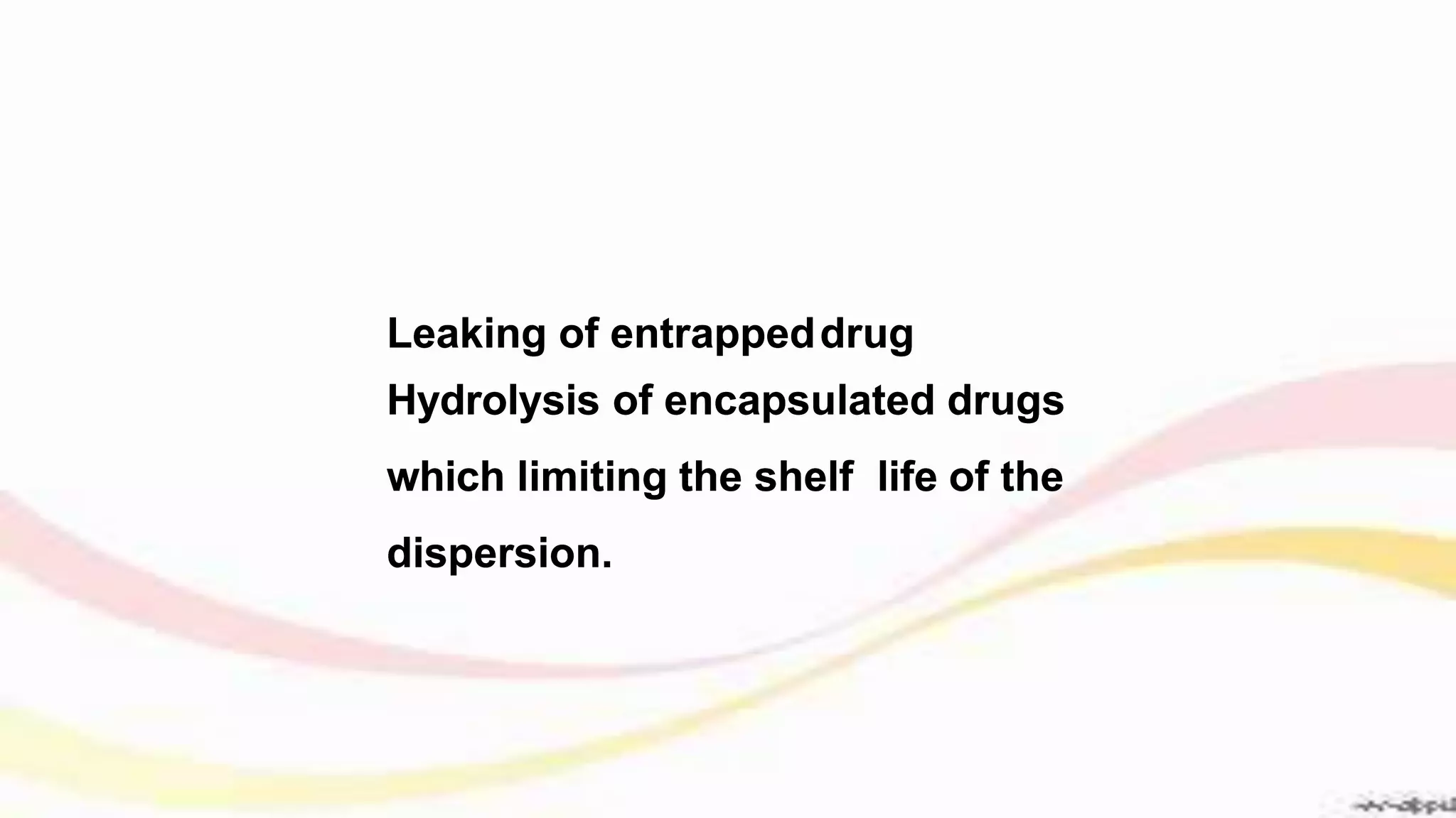 Leaking of entrappeddrug
Hydrolysis of encapsulated drugs
which limiting the shelf life of the
dispersion.
Leaking of entrappeddrug
Hydrolysis of encapsulated drugs
which limiting the shelf life of the
dispersion.
 
