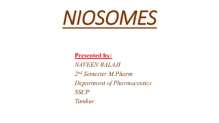 NIOSOMES
Presented by:
NAVEEN BALAJI
2nd Semester M.Pharm
Department of Pharmaceutics
SSCP
Tumkur.
 