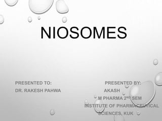 NIOSOMES
PRESENTED TO: PRESENTED BY:
DR. RAKESH PAHWA AKASH
M PHARMA 2ND SEM
INSTITUTE OF PHARMACEUTICAL
SCIENCES, KUK
 