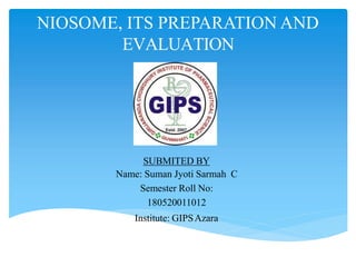 NIOSOME, ITS PREPARATION AND
EVALUATION
SUBMITED BY
Name: Suman Jyoti Sarmah C
Semester Roll No:
180520011012
Institute: GIPSAzara
 