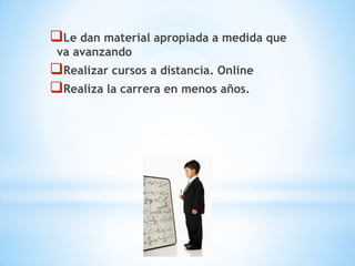 Le dan material apropiada a medida que
va avanzando
Realizar cursos a distancia. Online
Realiza la carrera en menos años.
 