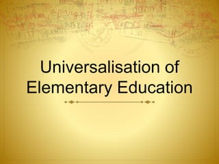 Universalisation of
Elementary Education
 