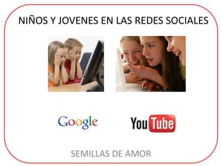 NIÑOS Y JOVENES EN LAS REDES SOCIALES
SEMILLAS DE AMOR
 