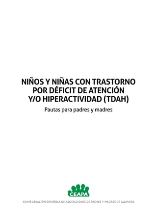 NIÑOS Y NIÑAS CON TRASTORNO
POR DÉFICIT DE ATENCIÓN
Y/O HIPERACTIVIDAD (TDAH)
Pautas para padres y madres

CONFEDERACIÓN ESPAÑOLA DE ASOCIACIONES DE PADRES Y MADRES DE ALUMNOS

 