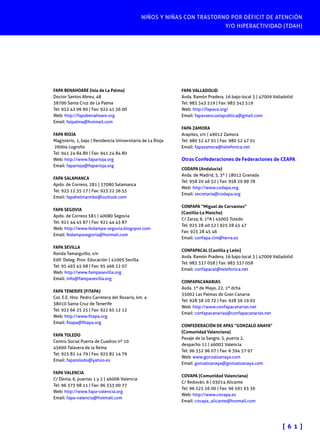 NIÑOS Y NIÑAS CON TRASTORNO POR DÉFICIT DE ATENCIÓN
Y/O HIPERACTIVIDAD (TDAH)

FAPA BENAHOARE (Isla de La Palma)
Doctor Santos Abreu, 48
38700 Santa Cruz de La Palma
Tel: 922 42 06 90 | Fax: 922 41 36 00
Web: http://fapabenahoare.org
Email: faipalma@hotmail.com
FAPA RIOJA
Magisterio, 1, bajo | Residencia Universitaria de La Rioja
26004 Logroño
Tel: 941 24 84 80 | Fax: 941 24 84 80
Web: http://www.faparioja.org
Email: faparioja@faparioja.org
FAPA SALAMANCA
Apdo. de Correos, 281 | 37080 Salamanca
Tel: 923 12 35 17 | Fax: 923 22 36 55
Email: fapahelmantike@outlook.com
FAPA SEGOVIA
Apdo. de Correos 581 | 40080 Segovia
Tel: 921 44 45 87 | Fax: 921 44 45 87
Web: http://www.fedampa-segovia.blogspot.com
Email: fedampasegovia@hotmail.com
FAPA SEVILLA
Ronda Tamarguillo, s/n
Edif. Deleg. Prov. Educación | 41005 Sevilla
Tel: 95 493 45 68 | Fax: 95 466 22 07
Web: http://www.fampasevilla.org
Email: info@fampasevilla.org
FAPA TENERIFE (FITAPA)
Col. E.E. Hno. Pedro Carretera del Rosario, km. 4
38010 Santa Cruz de Tenerife
Tel: 922 66 25 25 | Fax: 922 65 12 12
Web: http://www.fitapa.org
Email: fitapa@fitapa.org
FAPA TOLEDO
Centro Social Puerta de Cuadros nº 10
45600 Talavera de la Reina
Tel: 925 82 14 79 | Fax: 925 82 14 79
Email: fapatoledo@yahoo.es
FAPA VALENCIA
C/ Denia, 6, puertas 1 y 2 | 46006 Valencia
Tel: 96 373 98 11 | Fax: 96 333 00 77
Web: http://www.fapa-valencia.org
Email: fapa-valencia@hotmail.com

FAPA VALLADOLID
Avda. Ramón Pradera, 16 bajo-local 3 | 47009 Valladolid
Tel: 983 343 519 | Fax: 983 343 519
Web: http://fapava.org/
Email: fapavaescuelapublica@gmail.com
FAPA ZAMORA
Arapiles, s/n | 49012 Zamora
Tel: 980 52 47 01 | Fax: 980 52 47 01
Email: fapazamora@telefonica.net

Otras Confederaciones de Federaciones de CEAPA
CODAPA (Andalucía)
Avda. de Madrid, 5, 3º | 18012 Granada
Tel: 958 20 46 52 | Fax: 958 20 99 78
Web: http://www.codapa.org
Email: secretaria@codapa.org
CONFAPA “Miguel de Cervantes”
(Castilla-La Mancha)
C/ Zarza, 6, 1ºA | 45003 Toledo
Tel: 925 28 40 52 | 925 28 45 47
Fax: 925 28 45 46
Email: confapa.clm@terra.es
CONFAPACAL (Castilla y León)
Avda. Ramón Pradera, 16 bajo-local 3 | 47009 Valladolid
Tel: 983 337 058 | Fax: 983 337 058
Email: confapacal@telefonica.net
CONFAPACANARIAS
Avda. 1º de Mayo, 22, 1º dcha
35002 Las Palmas de Gran Canaria
Tel: 928 38 20 72 | Fax: 928 36 19 03
Web: http://www.confapacanarias.net
Email: confapacanarias@confapacanarias.net
CONFEDERACIÓN DE APAS “GONZALO ANAYA”
(Comunidad Valenciana)
Pasaje de la Sangre, 5, puerta 2,
despacho 11 | 46002 Valencia
Tel: 96 352 96 07 | Fax: 6 394 37 97
Web: www.gonzaloanaya.com
Email: gonzaloanaya@gonzaloanaya.com
COVAPA (Comunidad Valenciana)
C/ Redován, 6 | 03014 Alicante
Tel: 96 525 26 00 | Fax: 96 591 63 36
Web: http://www.covapa.es
Email: covapa_alicante@hotmail.com

[ 6 1 ]

 
