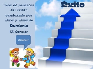Éxito“Los 88 perdaños
del éxito”
versionado por
niños y niñas de
Dumbría
(A Coruña)
¿Subimos?
 