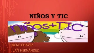 NIÑOS Y TIC
IRENE CHAVEZ
JUAN HERNÁNDEZ
 