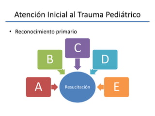 Atención Inicial al Trauma Pediátrico
• Reconocimiento primario
ResucitaciónA
B
C
D
E
 