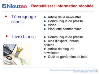 Rentabiliser l’information récoltée Témoignage client : Article de la newsletter Communiqué de presse Vidéo Plaquette commerciale Communiqué de presse Avis d’expert, tribune, opinion Article de blog, de newsletter Outil de génération de lead Livre blanc :  