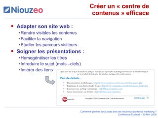 Créer un « centre de contenus » efficace Adapter son site web :  Rendre visibles les contenus Faciliter la navigation Etudier les parcours visiteurs Soigner les présentations : Homogénéiser les titres Introduire le sujet (mots –clefs) Insérer des liens 