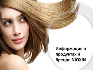Информация о 
продуктах и 
бренде NIOXIN 
 