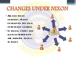 Among these changes, Nixon developed the idea of revenue sharing In which, states and local governments are granted access to funds 