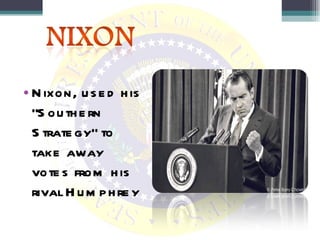 Nixon, used his “Southern Strategy” to take away votes from his rival Humphrey  