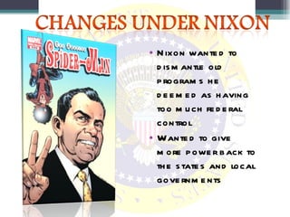 Nixon wanted to dismantle old programs he deemed as having too much federal control Wanted to give more power back to the states and local governments 