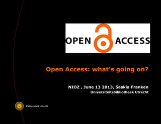 Open Access: what’s going on?
NIOZ , June 13 2013, Saskia Franken
Universiteitsbibliotheek Utrecht
 