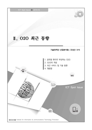 Ⅱ. O2O 최근 동향
ICT Spot Issue ❙ 2014-10
1. 글로벌 화두로 부상하는 O2O
2. O2O의 개념
3. 최근 서비스 및 기술 동향
4. 맺음말
Institute for Information & communications Technology Promotion
ICT Spot Issue
기술정책단 산업분석팀 조성선 수석
 