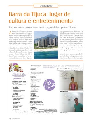 Barra da Tijuca: lugar de
cultura e entretenimento
Teatros, cinemas, casas de shows e muitas opções de lazer pertinho de casa
ABarradaTijucaémaisqueumbairro.
Além de ter se tornado ao longo dos
últimos anos um centro empresarial de re-
ferência na cidade, a região, de proporções
muito superiores às que se espera de um
distrito,abrigaespaçoshoméricosquecon-
vidamgentedepertoedelongeàdiversão.
ACidadedoRock,oCitibankHall,aHSBC
Arena, a Cidade das Artes, o Barra Music,
o Teatro Bradesco, o Teatro dos Grandes
Atores, o Centro Cultural Sítio Roberto
Burle Marx, o Museu Casa do Pontal e
muitas salas de cinema fazem daqui um
lugar querespira cultura. Alémdisso,are-
giãoémorada debelíssimaspraias–entre
elas, a maior da cidade, a praia da Barra,
com 14 km de extensão –, grandes áreas
de mata atlântica preservada (das quais
as reservas da praia do Pontal e Grumari
fazem parte) e opções gastronômicas, à
beira-mar ou no centro urbano, de encher
os olhos, o que possibilita combos interes-
santeseprogramasbastantecompletos.
A maioria desses espaços são parada obri-
gatória.Conhecê-losfazpartedeumrotei-
roindispensávelaosmoradoresdaregião.
12 |
Destaques
 