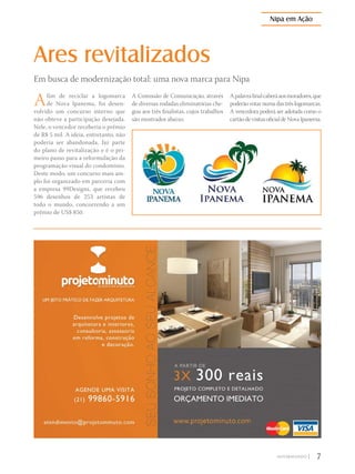 Ares revitalizados
Em busca de modernização total: uma nova marca para Nipa
Afim de reciclar a logomarca
de Nova Ipanema, foi desen-
volvido um concurso interno que
não obteve a participação desejada.
Nele, o vencedor receberia o prêmio
de R$ 5 mil. A ideia, entretanto, não
poderia ser abandonada, faz parte
do plano de revitalização e é o pri-
meiro passo para a reformulação da
programação visual do condomínio.
Deste modo, um concurso mais am-
plo foi organizado em parceria com
a empresa 99Designs, que recebeu
596 desenhos de 253 artistas de
todo o mundo, concorrendo a um
prêmio de US$ 850.
A Comissão de Comunicação, através
de diversas rodadas eliminatórias che-
gou aos três finalistas, cujos trabalhos
são mostrados abaixo.
Apalavrafinalcaberáaosmoradores,que
poderão votar numa das três logomarcas.
A vencedora poderá ser adotada como o
cartãodevisitasoficialdeNovaIpanema.
7|
Nipa em Ação
 