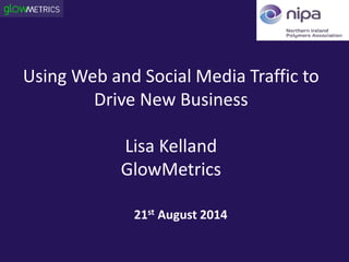 Using Web and Social Media Traffic to
Drive New Business
Lisa Kelland
GlowMetrics
21st August 2014
 