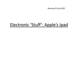 Electronic ‘Stuff’: Apple’s IpadMonday, 05 July 2010