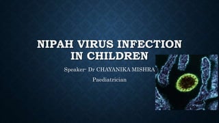 NIPAH VIRUS INFECTION
IN CHILDREN
Speaker- Dr CHAYANIKA MISHRA
Paediatrician
 
