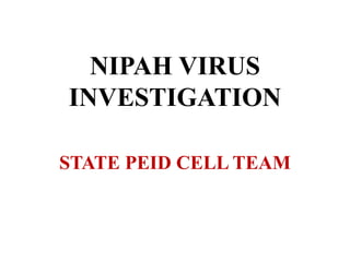 NIPAH VIRUS
INVESTIGATION
STATE PEID CELL TEAM
 