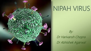 NIPAH VIRUS
By:
Dr Harivansh Chopra
Dr Abhishek Agarwal
 