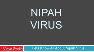 NIPAH
VIRUS
Vidya Pedia Lets Know All About Nipah Virus
 