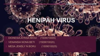 HENIPAH VIRUS
1. DIONESIA ATRISA MOGI (1509010005)
2. VENANSIA NONA BETI (1509010020)
3. MESA JEMSLY N.BORU (1509010025)
 