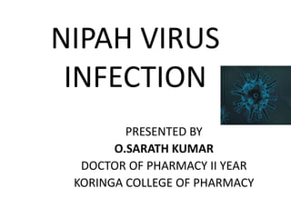 NIPAH VIRUS
INFECTION
PRESENTED BY
O.SARATH KUMAR
DOCTOR OF PHARMACY II YEAR
KORINGA COLLEGE OF PHARMACY
 