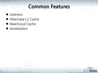 Common Features





Listeners
Hibernate L2 Cache
Near/Local Cache
Serialization

 