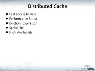 Distributed Cache






Fast access to data
Performance Boost
Eviction, Expiration
Scalability
High Availability

 