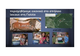 περιηγηθήκαμε εικονικά στο σπήλαιo
lascaux στη Γαλλία
google earth
 