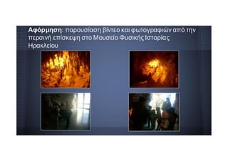 Αφόρμηση: παρουσίαση βίντεο και φωτογραφιών από την
περσινή επίσκεψη στο Μουσείο Φυσικής Ιστορίας
Ηρακλείου
 