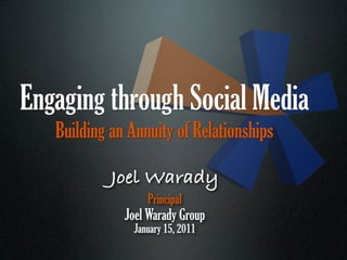 Engaging through Social Media
   Building an Annuity of Relationships

            Joel Warady
                  Principal
              Joel Warady Group
               January 15, 2011
 