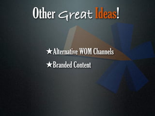 Other Great Ideas!

  ★Alternative WOM Channels
  ★Branded Content
 