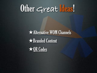 Other Great Ideas!

  ★Alternative WOM Channels
  ★Branded Content
  ★QR Codes
 