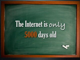 The Internet is only
    5000 days old
 