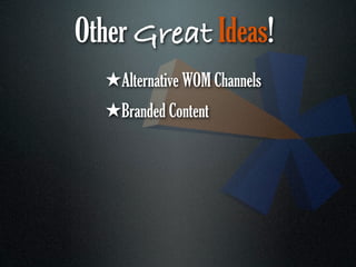 Other Great Ideas!
  ★Alternative WOM Channels
  ★Branded Content
 