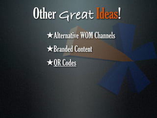 Other Great Ideas!
  ★Alternative WOM Channels
  ★Branded Content
  ★QR Codes
 