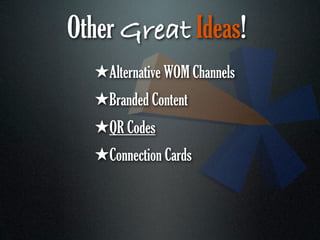 Other Great Ideas!
  ★Alternative WOM Channels
  ★Branded Content
  ★QR Codes
  ★Connection Cards
 